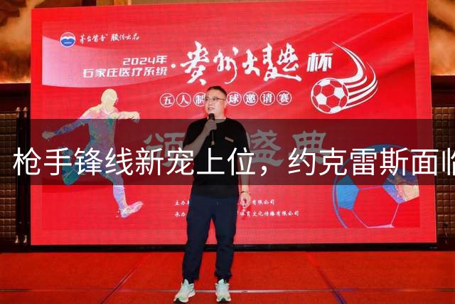 枪手锋线新宠上位，约克雷斯面临角色转型挑战